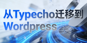 从 Typecho 到 WordPress：一次不情愿但真香的迁移